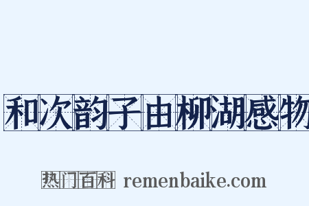 和次韵子由柳湖感物是什么意思的图片
